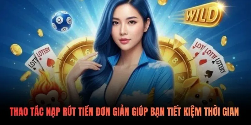Thao tác nạp rút tiền đơn giản giúp tiết kiệm thời gian